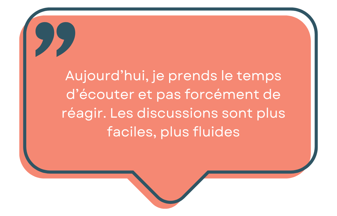 je prends le temps d'écouter, et pas de réagir les discussions dont plus faciles, plus fluides